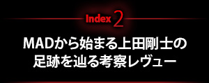 MADから始まる上田剛士の偉大なる足跡を辿る考察レヴュー