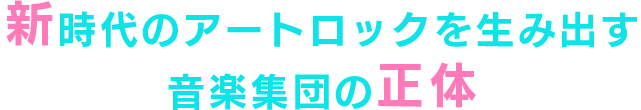 新時代のアートロックを生み出す音楽集団の正体