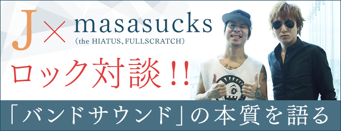 J×masasucks（the HIATUS、FULLSCRATCH）ロック対談!! 「バンドサウンド」の本質を語る