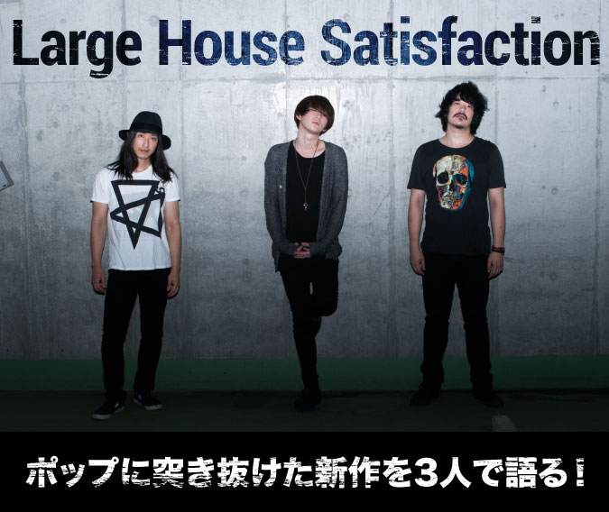 Large House Satisfaction ポップに突き抜けた新作を3人で語る！