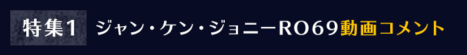 特集1：ジャン・ケン・ジョニーRO69動画コメント