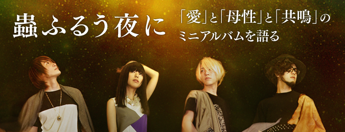 蟲ふるう夜に 「愛」と「母性」と「共鳴」のミニアルバムを語る