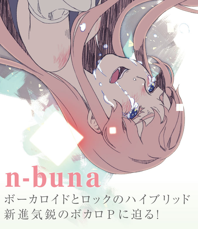 n-buna ボーカロイドとロックのハイブリッド 新進気鋭のボカロPに迫る！