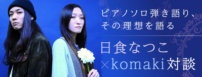 ピアノソロ弾き語り、その理想を語る! 日食なつこ×komaki対談