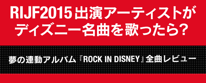 Rijf15出演アーティストがディズニー名曲を歌ったら 夢の連動アルバム Rock In Disney 全曲レビュー 15 08 05 邦楽フィーチャー 音楽情報サイトrockinon Com ロッキング オン ドットコム