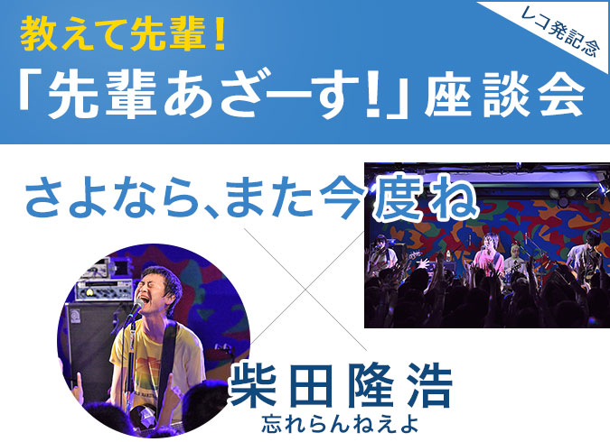 さよなら、また今度ね×忘れらんねえよ・柴田隆浩教えて先輩！　レコ発記念 「先輩あざーす！」座談会