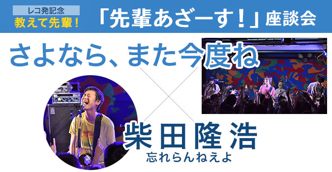 さよなら、また今度ね×忘れらんねえよ・柴田隆浩教えて先輩！　レコ発記念 「先輩あざーす！」座談会