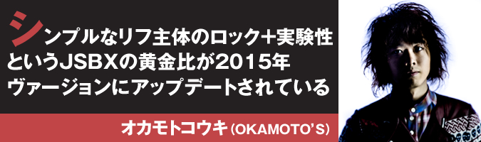 シンプルなリフ主体のロック＋実験性というJSBXの黄金比が2015年ヴァージョンにアップデートされている オカモトコウキ（OKAMOTO’S）