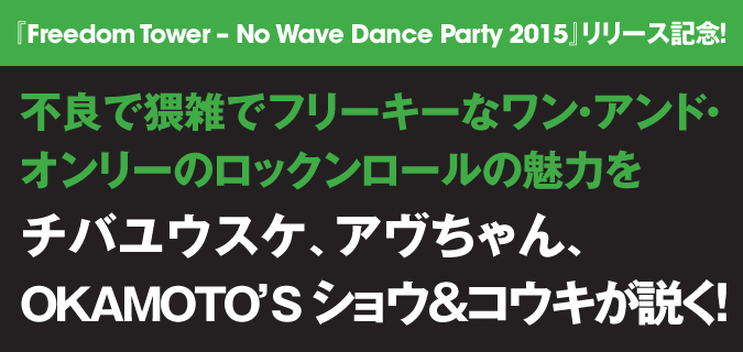 『Freedom Tower – No Wave Dance Party 2015』リリース記念！不良で猥雑でフリーキーなワン・アンド・オンリーのロックンロールの魅力をチバユウスケ、アヴちゃん、OKAMOTO'S ショウ&コウキが説く！