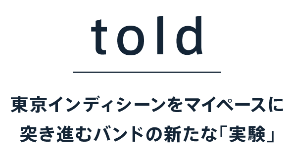 told 東京インディシーンをマイペースに突き進むバンドの新たな「実験」