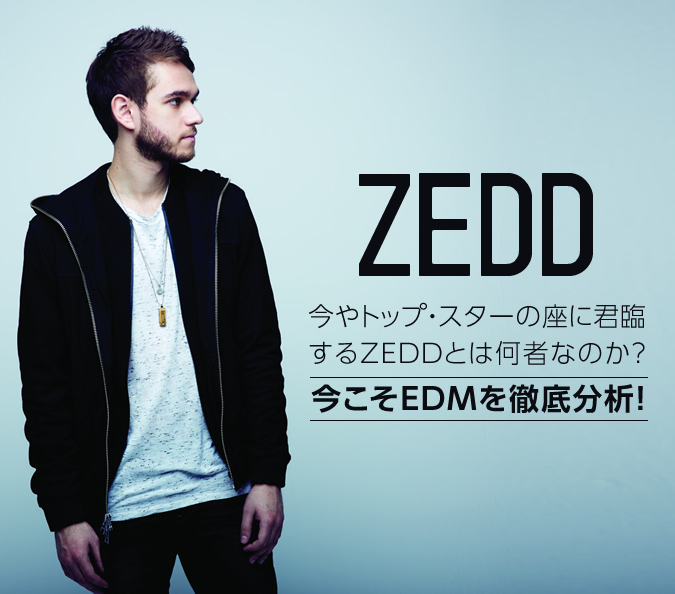 今やトップ・スターの座に君臨するZEDDとは何者なのか？ 今こそEDMを徹底分析！