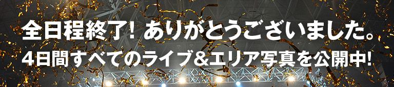 全日程終了！ありがとうございました。4日間すべてのライブ＆エリア写真を公開中！