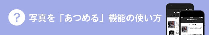 写真を「あつめる」機能の使い方